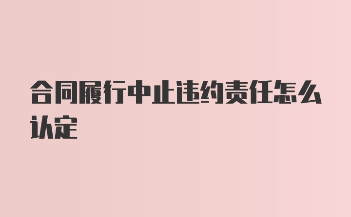 合同履行中止违约责任怎么认定