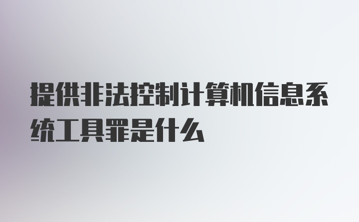 提供非法控制计算机信息系统工具罪是什么