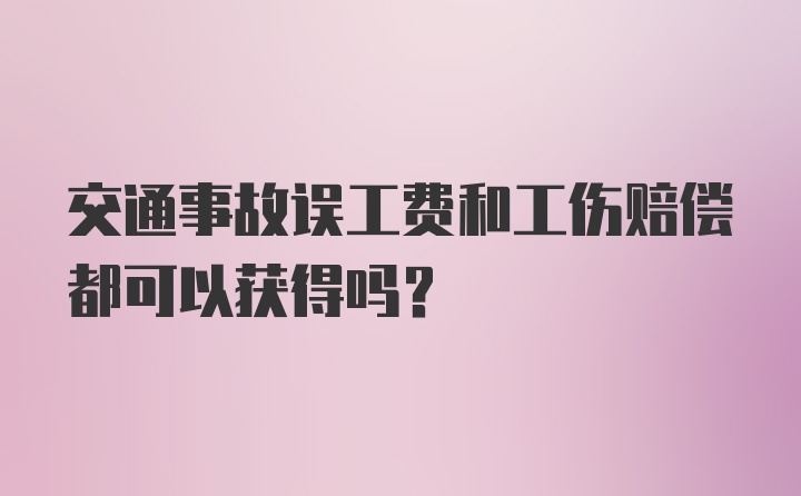 交通事故误工费和工伤赔偿都可以获得吗?