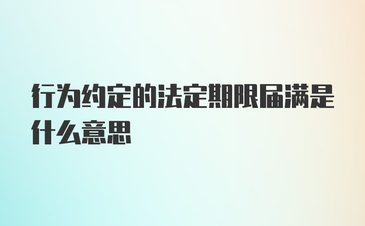 行为约定的法定期限届满是什么意思