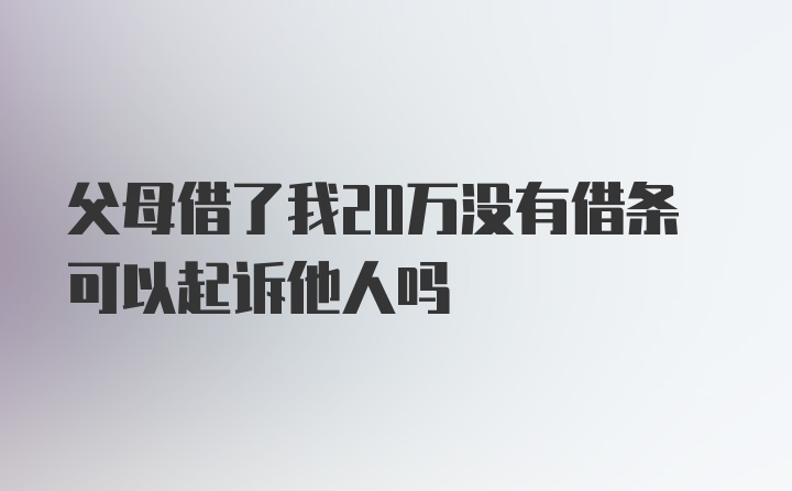 父母借了我20万没有借条可以起诉他人吗