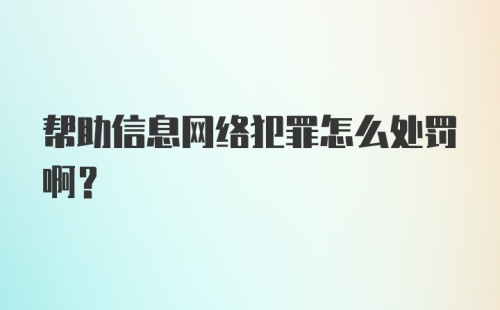 帮助信息网络犯罪怎么处罚啊？