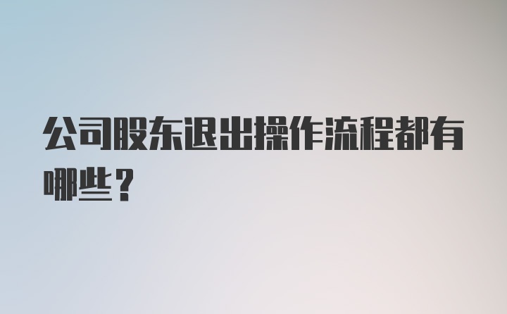 公司股东退出操作流程都有哪些？