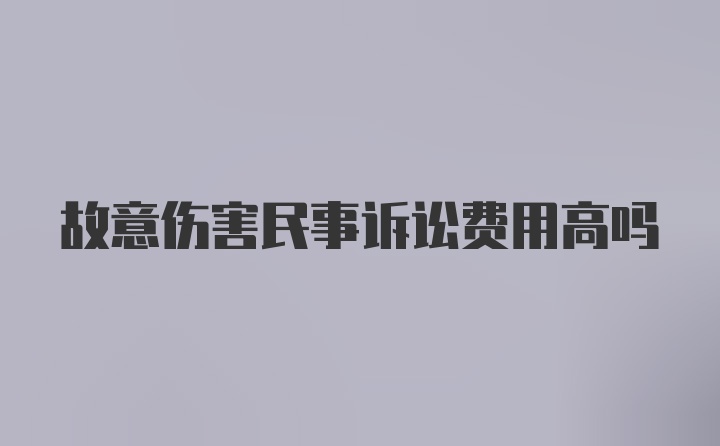 故意伤害民事诉讼费用高吗