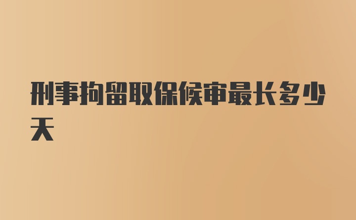 刑事拘留取保候审最长多少天