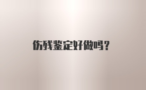 伤残鉴定好做吗？