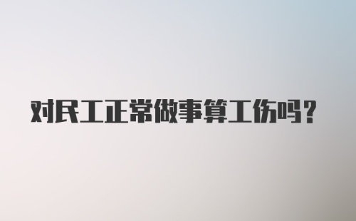 对民工正常做事算工伤吗？