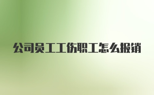 公司员工工伤职工怎么报销