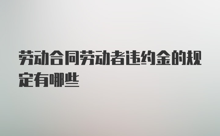 劳动合同劳动者违约金的规定有哪些