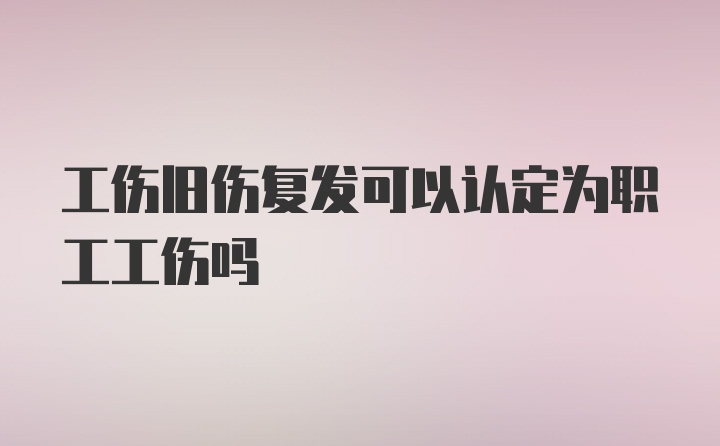 工伤旧伤复发可以认定为职工工伤吗