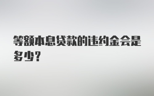 等额本息贷款的违约金会是多少?