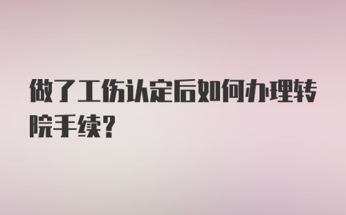 做了工伤认定后如何办理转院手续?