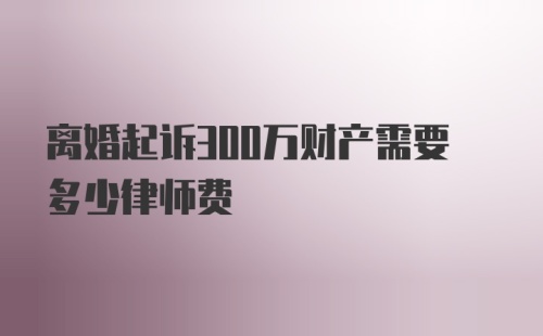 离婚起诉300万财产需要多少律师费