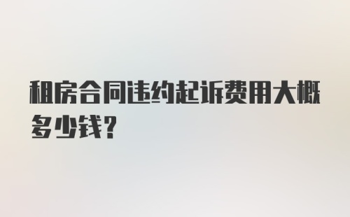 租房合同违约起诉费用大概多少钱？