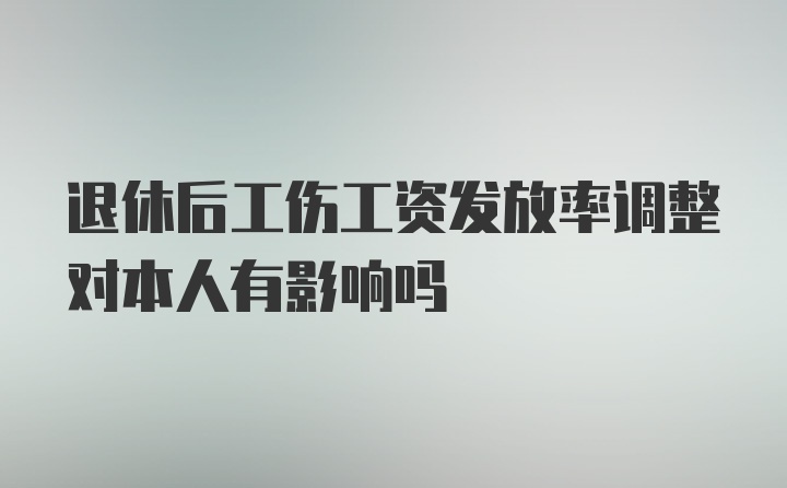 退休后工伤工资发放率调整对本人有影响吗