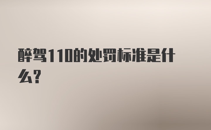 醉驾110的处罚标准是什么?