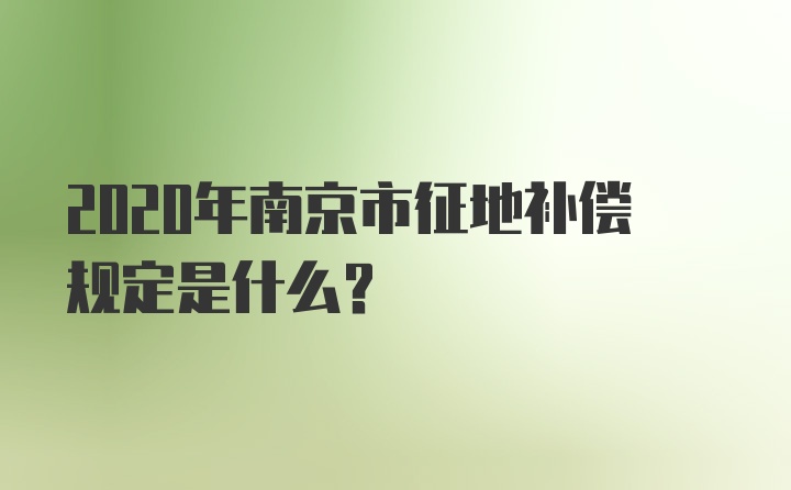 2020年南京市征地补偿规定是什么？