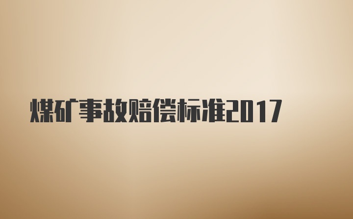 煤矿事故赔偿标准2017