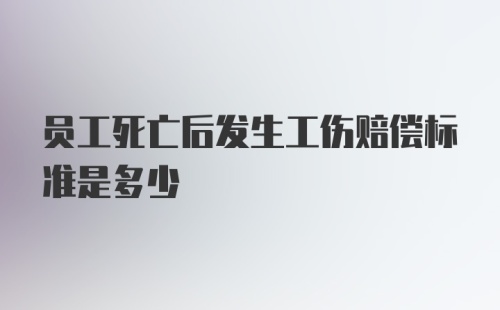 员工死亡后发生工伤赔偿标准是多少