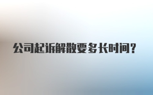 公司起诉解散要多长时间？