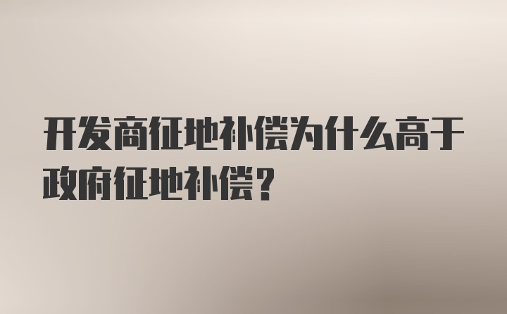 开发商征地补偿为什么高于政府征地补偿?