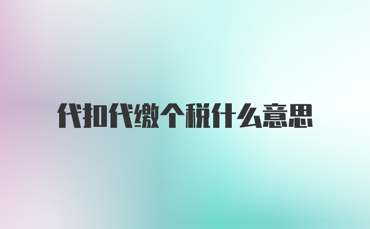 代扣代缴个税什么意思