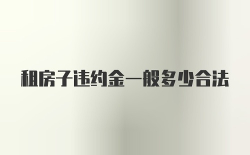 租房子违约金一般多少合法