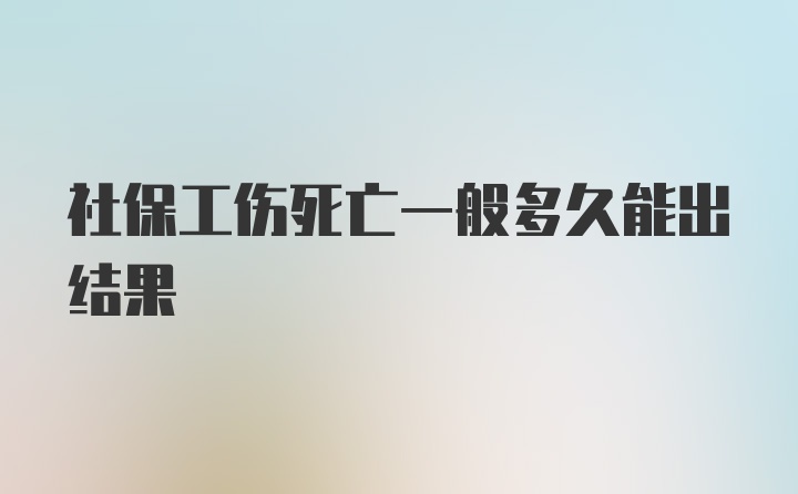 社保工伤死亡一般多久能出结果