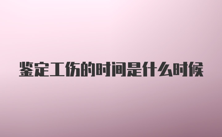 鉴定工伤的时间是什么时候