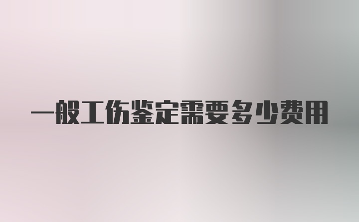 一般工伤鉴定需要多少费用