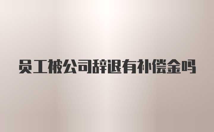 员工被公司辞退有补偿金吗