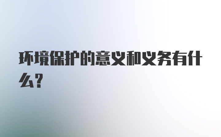 环境保护的意义和义务有什么？