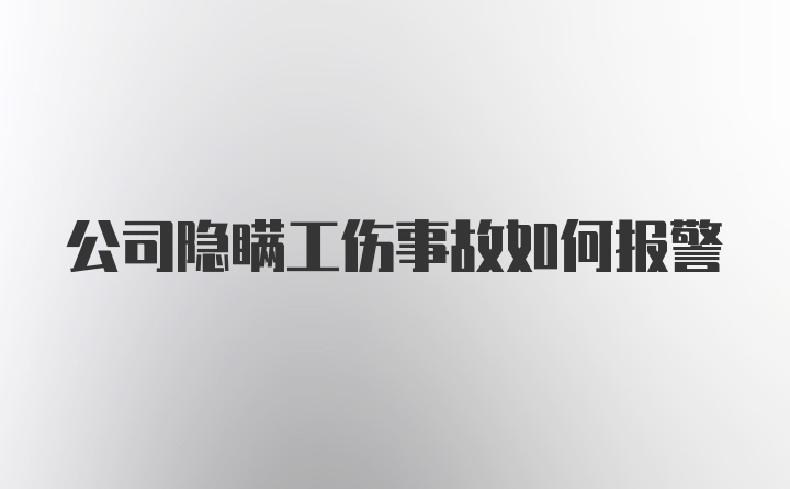 公司隐瞒工伤事故如何报警