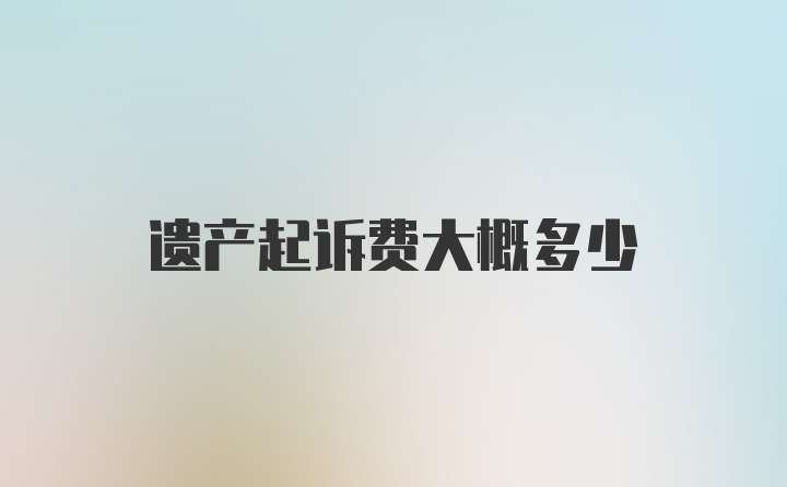 遗产起诉费大概多少