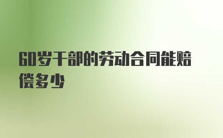 60岁干部的劳动合同能赔偿多少