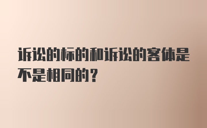 诉讼的标的和诉讼的客体是不是相同的？