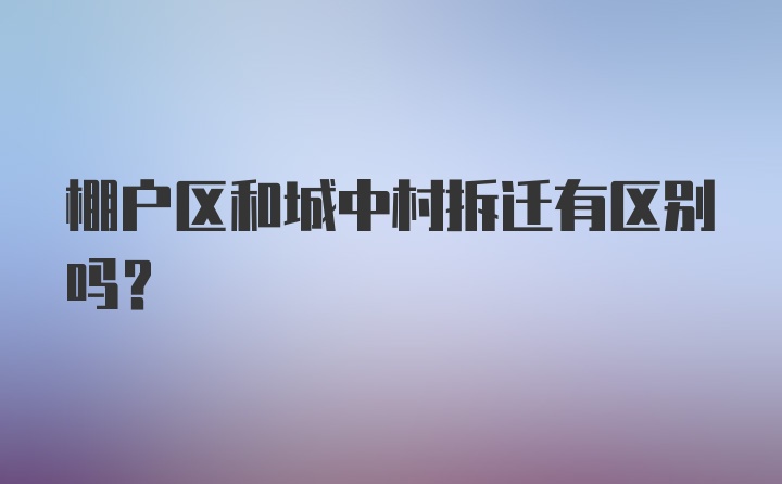 棚户区和城中村拆迁有区别吗？