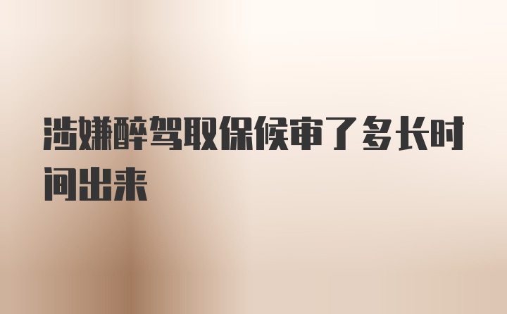 涉嫌醉驾取保候审了多长时间出来