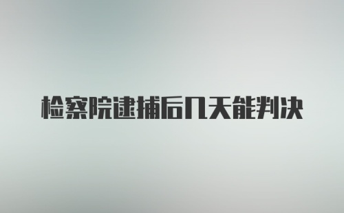 检察院逮捕后几天能判决