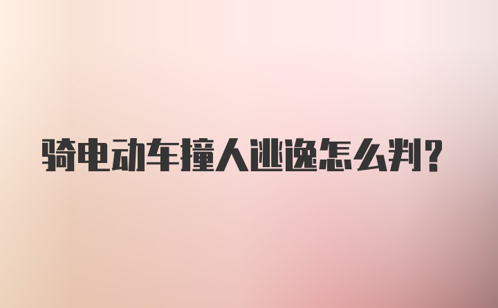 骑电动车撞人逃逸怎么判？