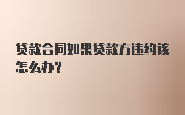 贷款合同如果贷款方违约该怎么办？