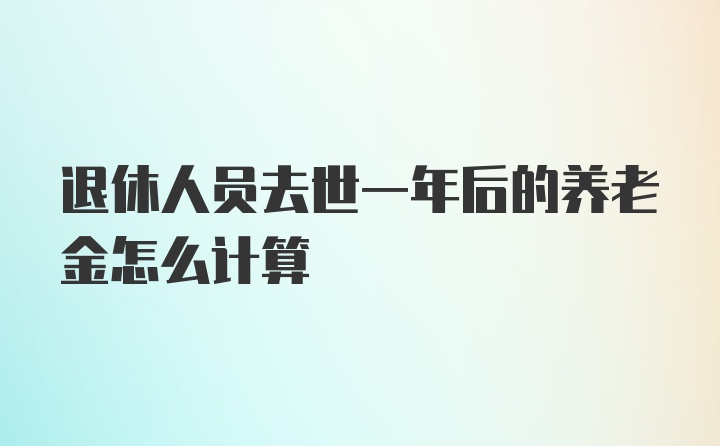 退休人员去世一年后的养老金怎么计算