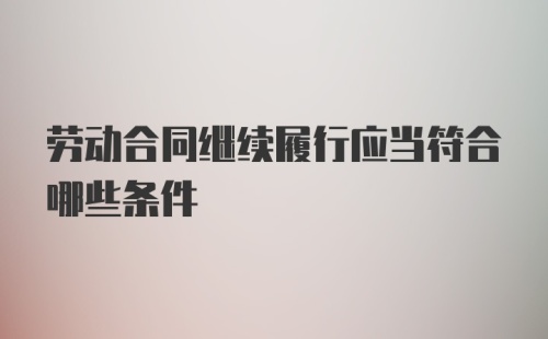 劳动合同继续履行应当符合哪些条件