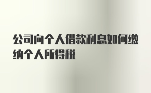 公司向个人借款利息如何缴纳个人所得税