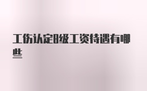 工伤认定8级工资待遇有哪些