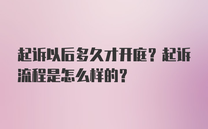 起诉以后多久才开庭？起诉流程是怎么样的？