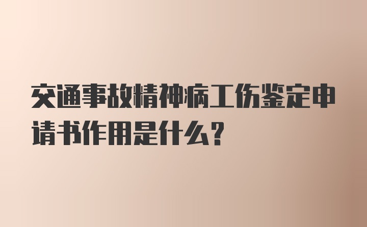 交通事故精神病工伤鉴定申请书作用是什么？