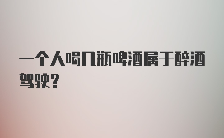 一个人喝几瓶啤酒属于醉酒驾驶?