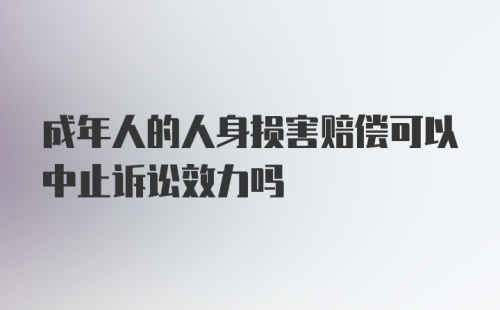 成年人的人身损害赔偿可以中止诉讼效力吗