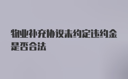 物业补充协议未约定违约金是否合法